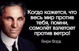 Генри Форд: «Когда кажется, что весь мир против тебя, помни, самолёт взлетает против ветра!»